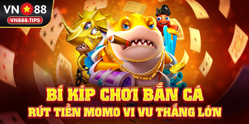 Bí kíp chơi bắn cá rút tiền Momo vi vu thắng lớn