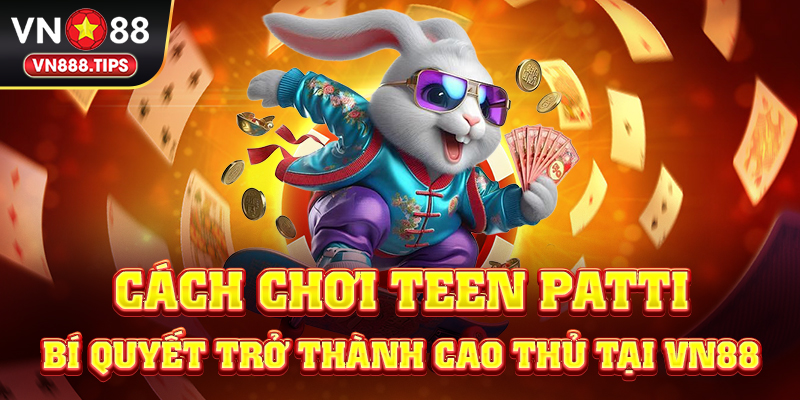 Cách chơi Teen Patti - Bí quyết trở thành cao thủ tại Vn88