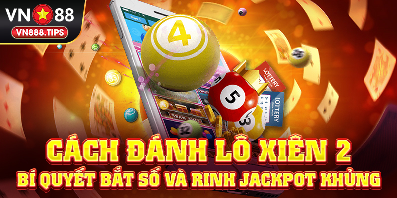 Cách đánh lô xiên 2 - Bí quyết bắt số và rinh Jackpot khủng