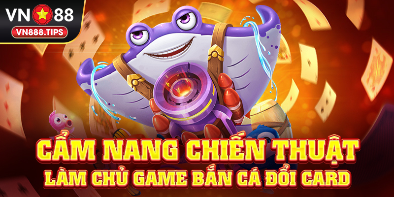 Cẩm nang chiến thuật làm chủ game bắn cá đổi card