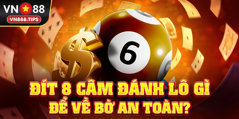Đít 8 câm đánh lô gì để về bờ an toàn?