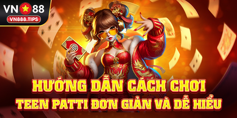 Hướng dẫn cách chơi Teen Patti đơn giản và dễ hiểu