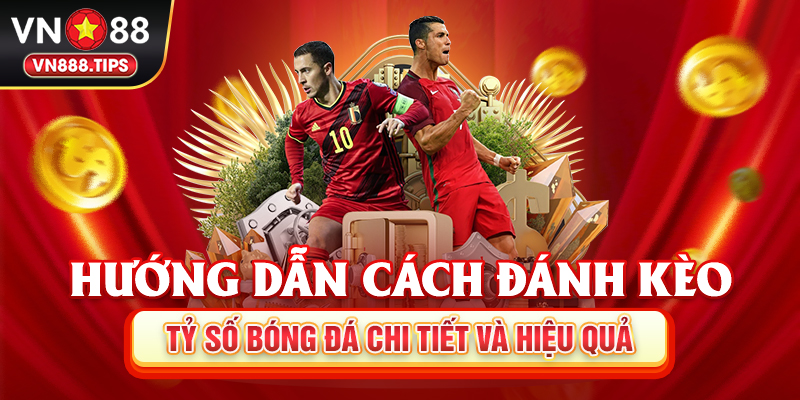 Hướng dẫn cách đánh kèo tỷ số bóng đá chi tiết và hiệu quả