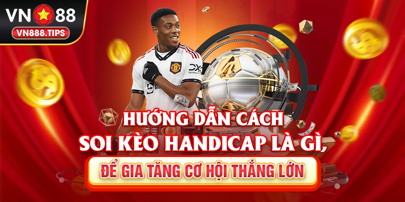 Hướng dẫn soi kèo Handicap là gì, để gia tăng cơ hội thắng