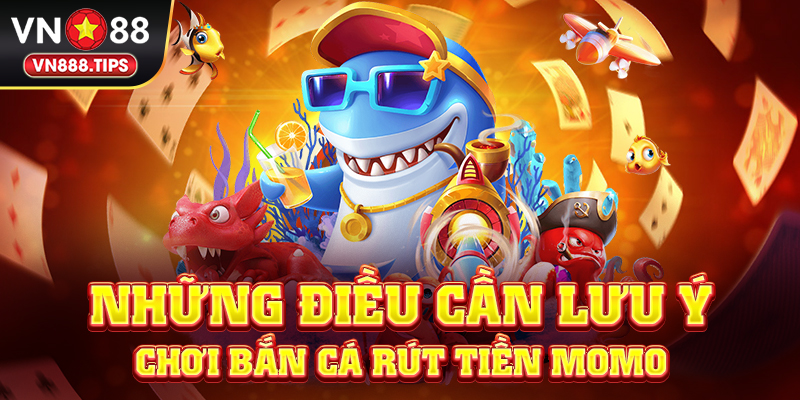 Những điều cần lưu ý chơi bắn cá rút tiền Momo