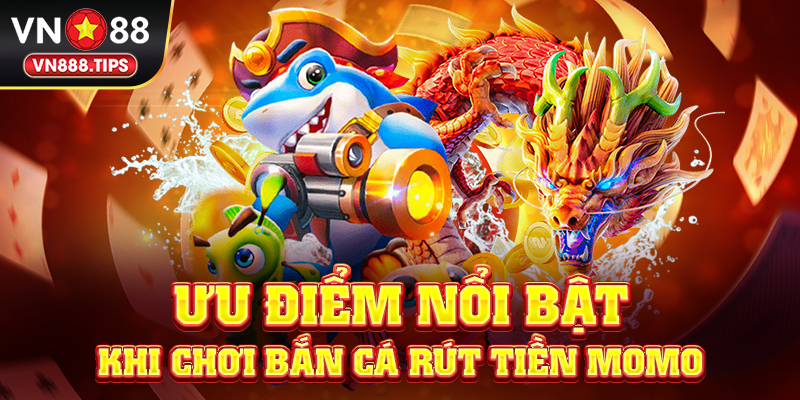 Ưu điểm nổi bật khi chơi bắn cá rút tiền Momo