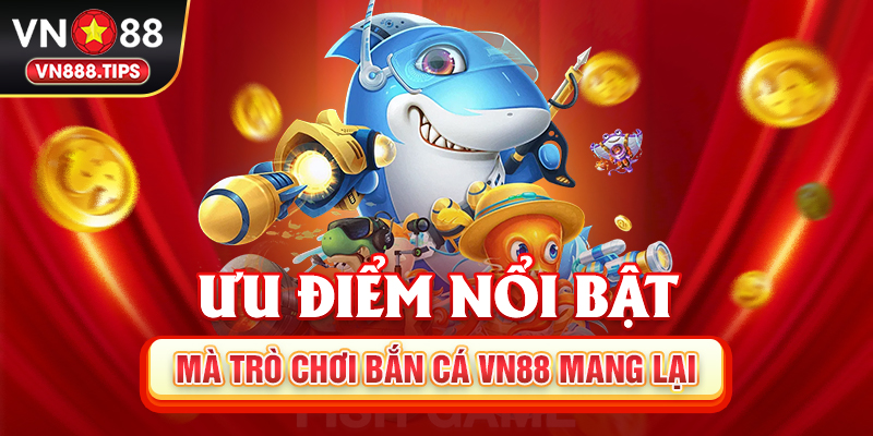 Ưu điểm nổi bật mà trò chơi bắn cá Vn88 mang lại