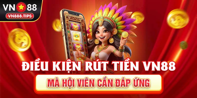Điều kiện rút tiền Vn88 mà hội viên cần đáp ứng